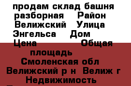 продам склад башня разборная  › Район ­ Велижский › Улица ­ Энгельса  › Дом ­ 32 › Цена ­ 300 000 › Общая площадь ­ 15 - Смоленская обл., Велижский р-н, Велиж г. Недвижимость » Помещения продажа   . Смоленская обл.